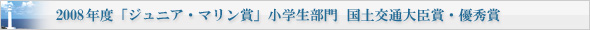 2008年度「ジュニア・マリン賞」小学生部門 国土交通大臣賞・優秀賞