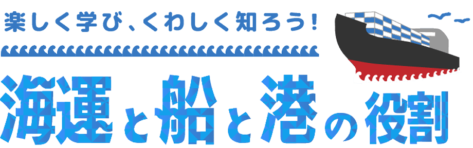 楽しく学び、くわしく知ろう！海運と船と港の役割