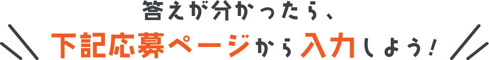 答えが分かったら、下記応募ページから入力しよう!